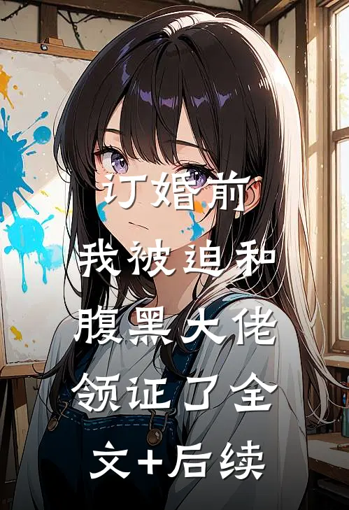 订婚前，我被迫和腹黑大佬领证了全文+后续