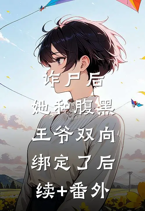 诈尸后，她和腹黑王爷双向绑定了后续+番外
