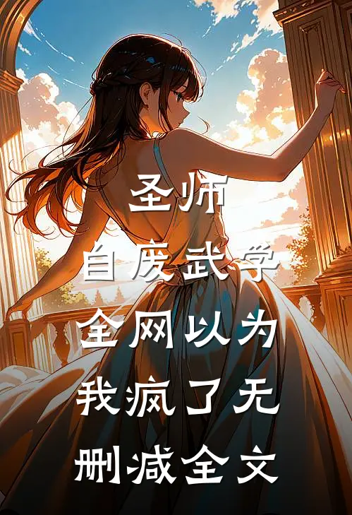 圣师：自废武学，全网以为我疯了无删减全文