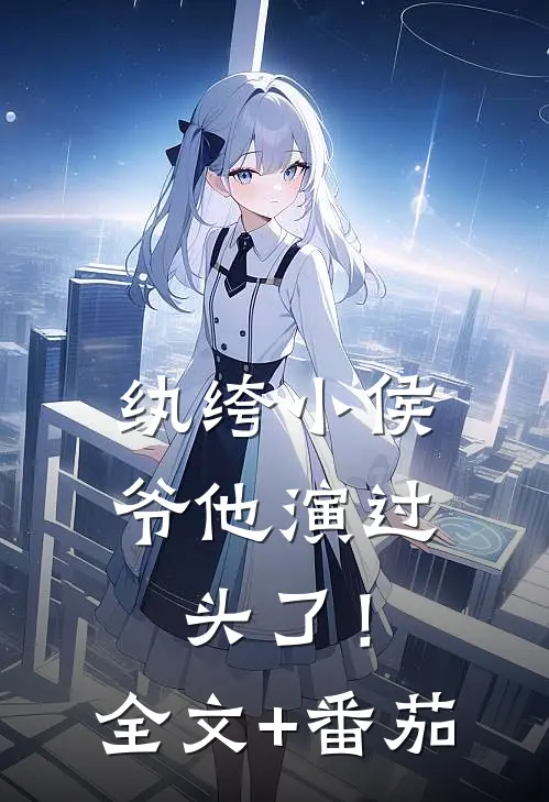 纨绔小侯爷他演过头了！全文+番茄