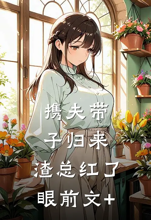 携夫带子归来，渣总红了眼前文+
