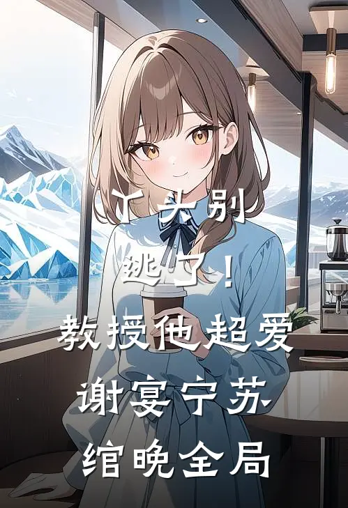 丫头别逃了！教授他超爱谢宴宁苏绾晚全局