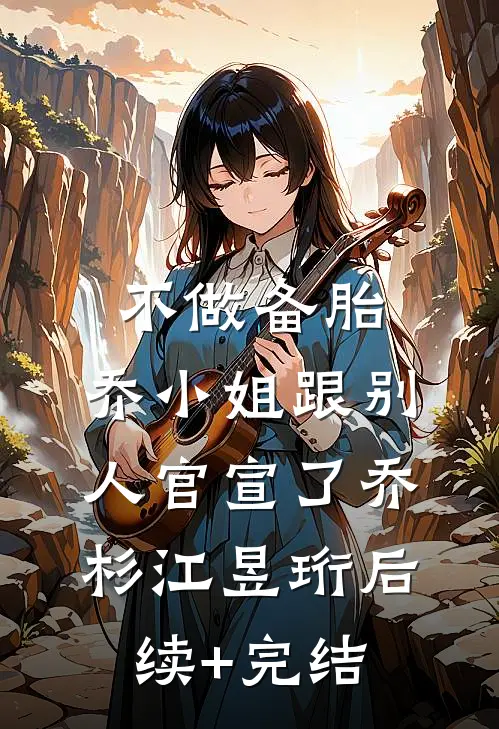 不做备胎，乔小姐跟别人官宣了乔杉江昱珩后续+完结