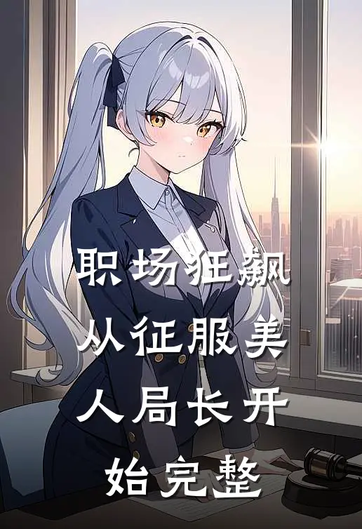 职场狂飙：从征服美人局长开始完整
