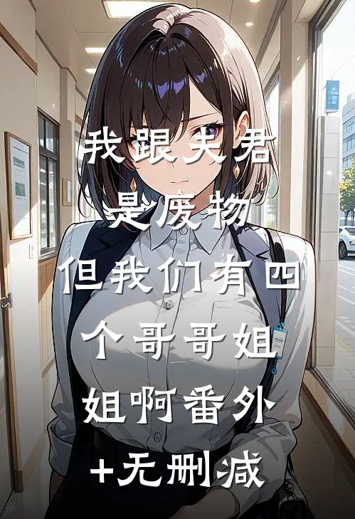 我跟夫君是废物，但我们有四个哥哥姐姐啊番外+无删减