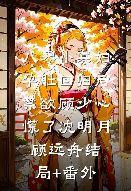 八零小寡妇孕肚回归后，禁欲顾少心慌了沈明月顾远舟结局+番外