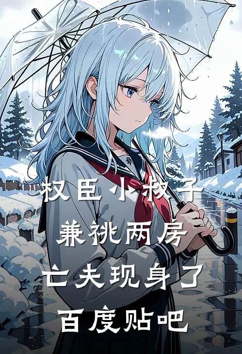 权臣小叔子兼祧两房，亡夫现身了百度贴吧