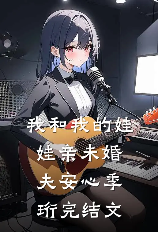 我和我的娃娃亲未婚夫安心季珩完结文