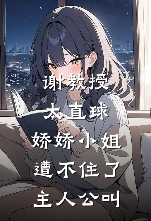 谢教授太直球，娇娇小姐遭不住了主人公叫