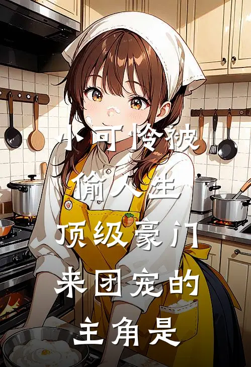 小可怜被偷人生，顶级豪门来团宠的主角是