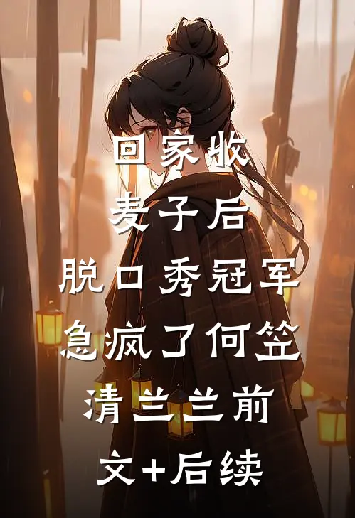 回家收麦子后，脱口秀冠军急疯了何笠清兰兰前文+后续