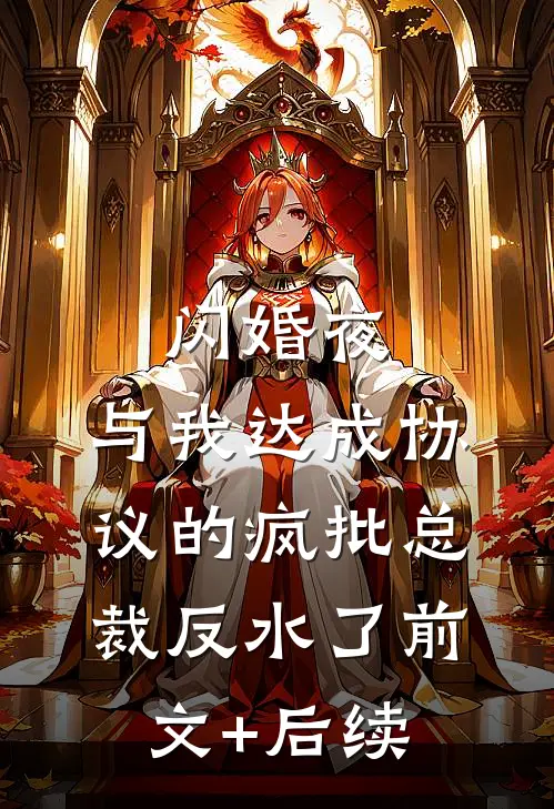 闪婚夜，与我达成协议的疯批总裁反水了前文+后续