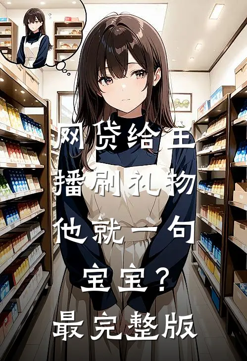 网贷给主播刷礼物，他就一句宝宝？最完整版