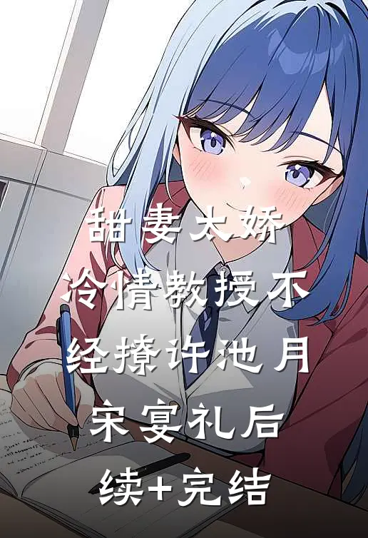 甜妻太娇，冷情教授不经撩许池月宋宴礼后续+完结