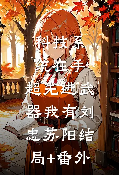 科技系统在手，超先进武器我有刘忠苏阳结局+番外