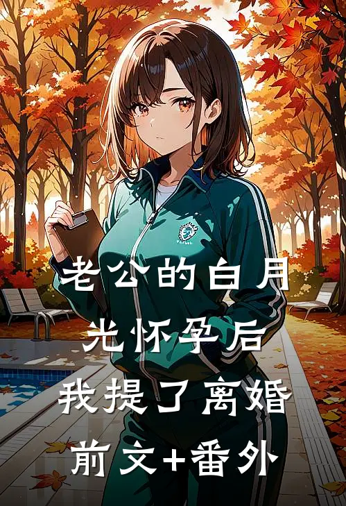 老公的白月光怀孕后，我提了离婚前文+番外