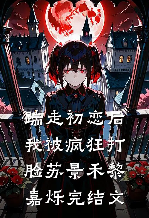 踹走初恋后，我被疯狂打脸苏景禾黎嘉烁完结文