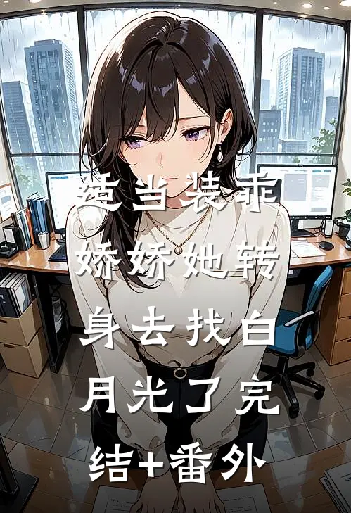 适当装乖：娇娇她转身去找白月光了完结+番外