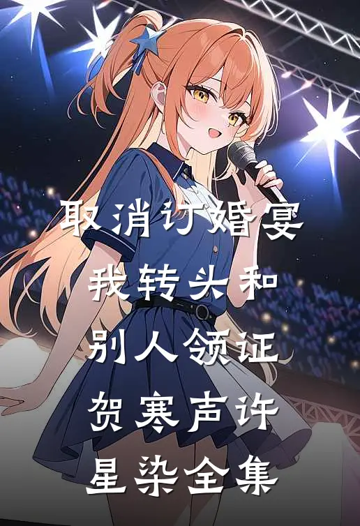 取消订婚宴，我转头和别人领证贺寒声许星染全集