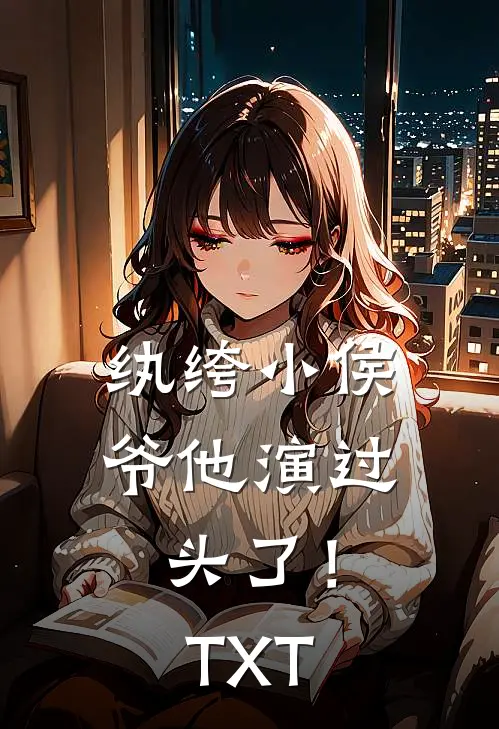 纨绔小侯爷他演过头了！TXT