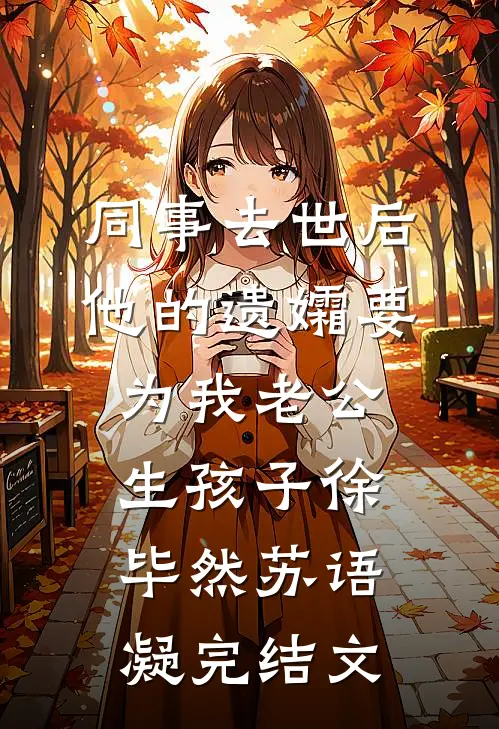 同事去世后，他的遗孀要为我老公生孩子徐毕然苏语凝完结文