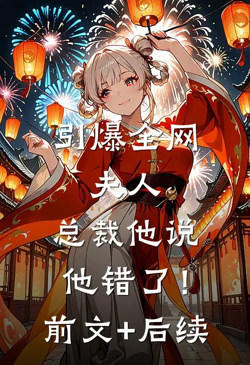引爆全网：夫人，总裁他说他错了！前文+后续