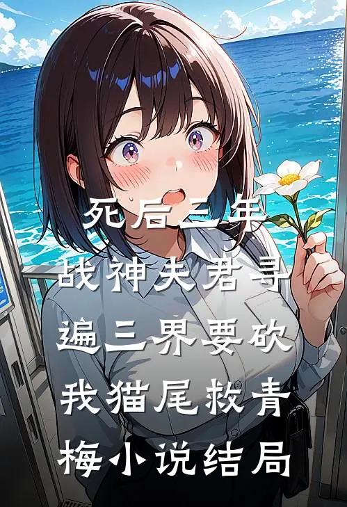 死后三年，战神夫君寻遍三界要砍我猫尾救青梅小说结局