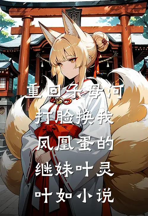 重回子母河，打脸换我凤凰蛋的继妹叶灵叶如小说