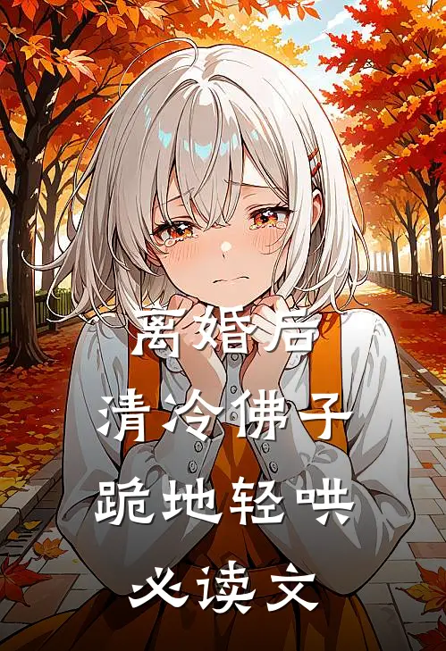 离婚后，清冷佛子跪地轻哄必读文