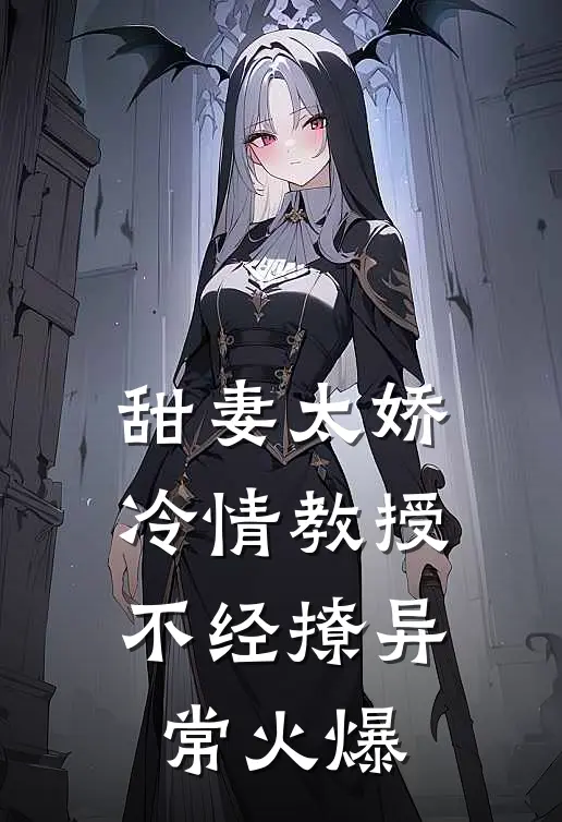 甜妻太娇，冷情教授不经撩异常火爆