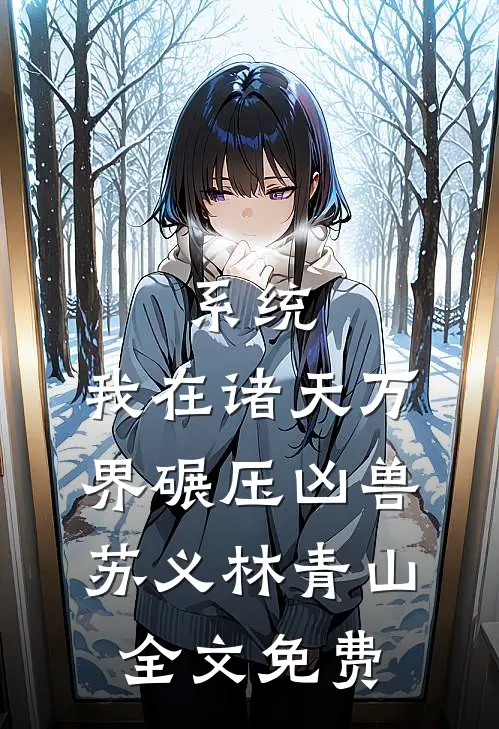 系统：我在诸天万界碾压凶兽苏义林青山全文免费