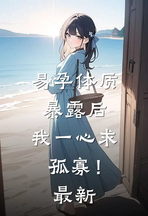 易孕体质暴露后，我一心求孤寡！最新