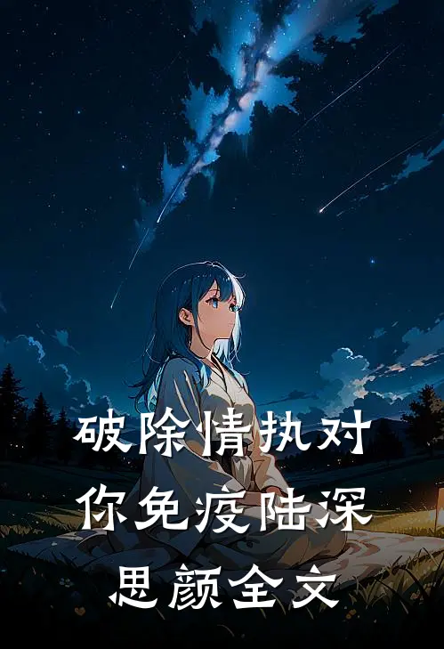 破除情执对你免疫陆深思颜全文
