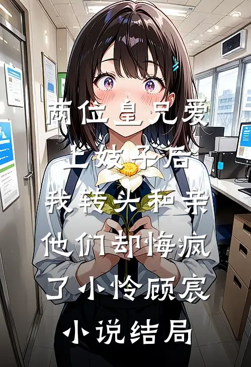两位皇兄爱上妓子后，我转头和亲他们却悔疯了小怜顾宸小说结局