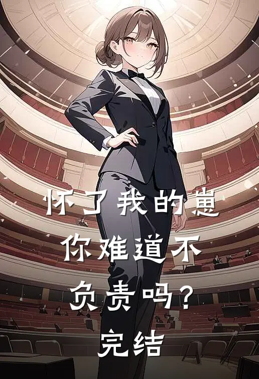 怀了我的崽，你难道不负责吗？完结