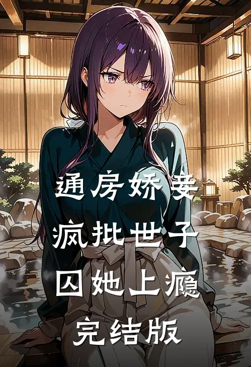 通房娇妾，疯批世子囚她上瘾完结版