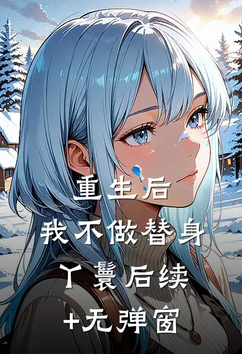 重生后，我不做替身丫鬟后续+无弹窗