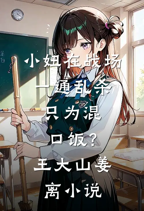 小妞在战场一通乱杀，只为混口饭？王大山姜离小说