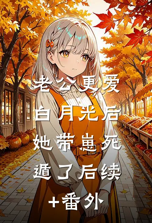 老公更爱白月光后，她带崽死遁了后续+番外
