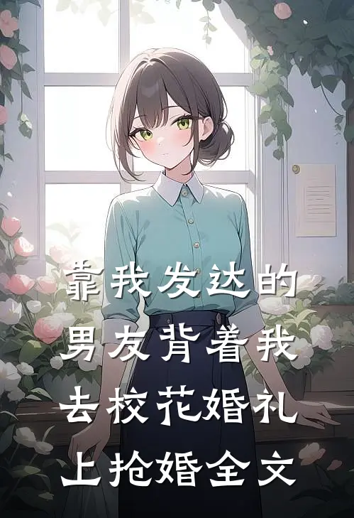 靠我发达的男友背着我去校花婚礼上抢婚全文