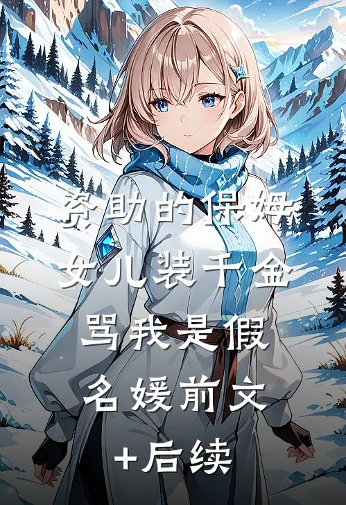 资助的保姆女儿装千金，骂我是假名媛前文+后续