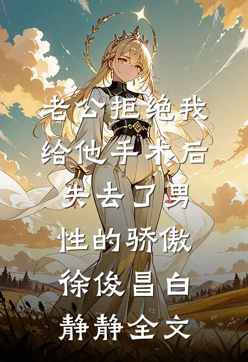 老公拒绝我给他手术后失去了男性的骄傲徐俊昌白静静全文