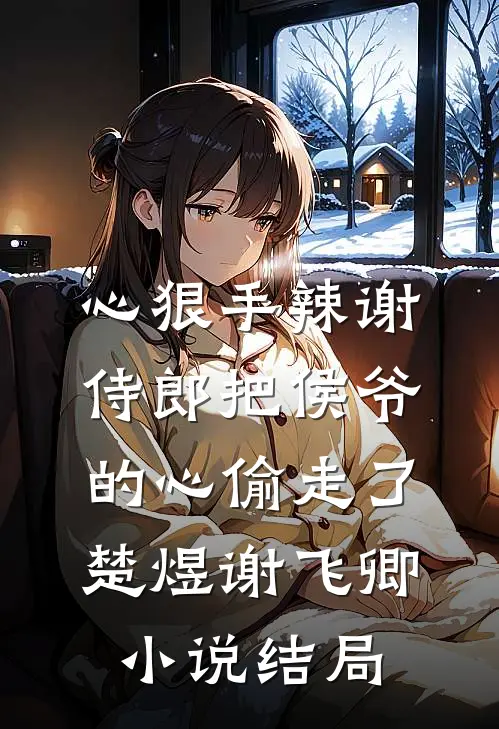 心狠手辣谢侍郎把侯爷的心偷走了楚煜谢飞卿小说结局