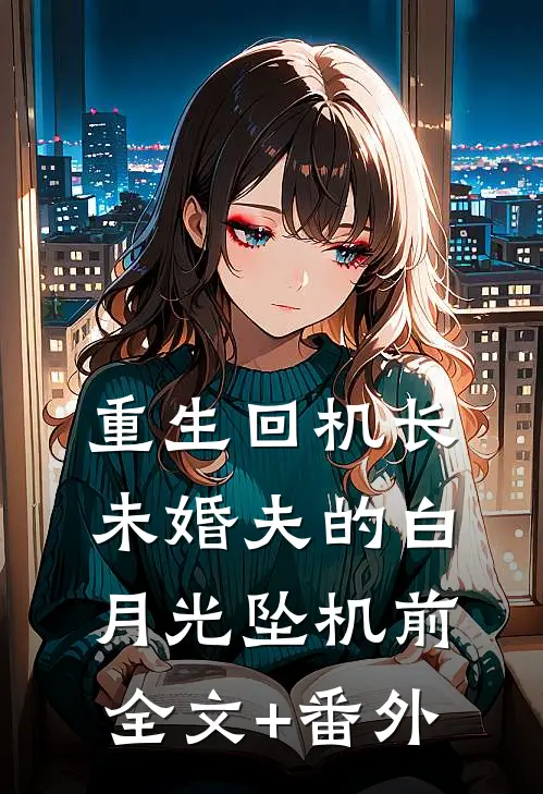 重生回机长未婚夫的白月光坠机前全文+番外