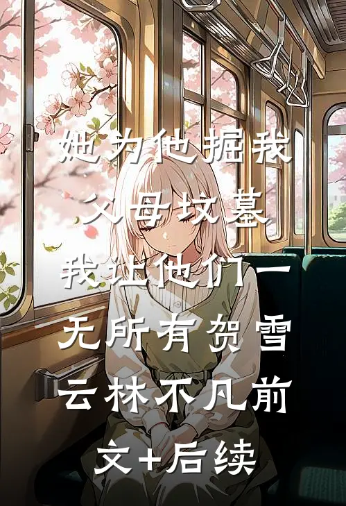 她为他掘我父母坟墓，我让他们一无所有贺雪云林不凡前文+后续