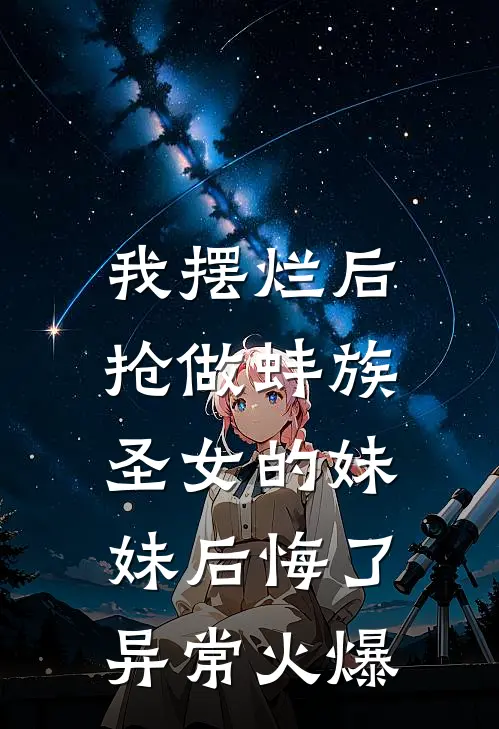 我摆烂后，抢做蚌族圣女的妹妹后悔了异常火爆