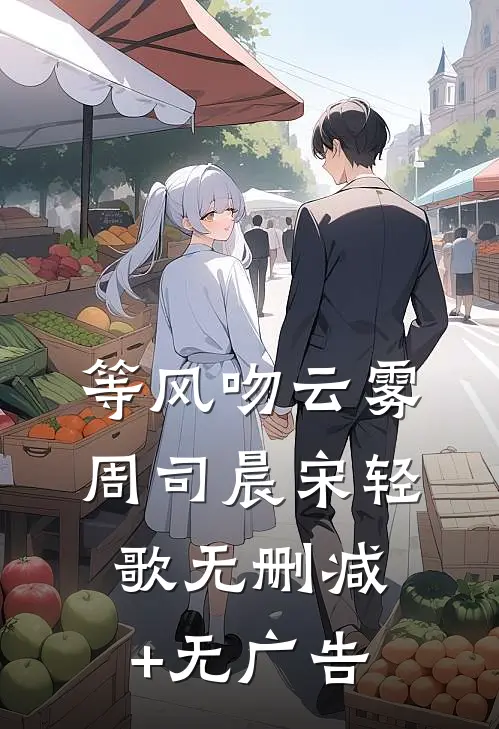 等风吻云雾周司晨宋轻歌无删减+无广告