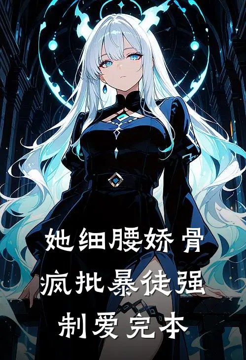 她细腰娇骨，疯批暴徒强制爱完本