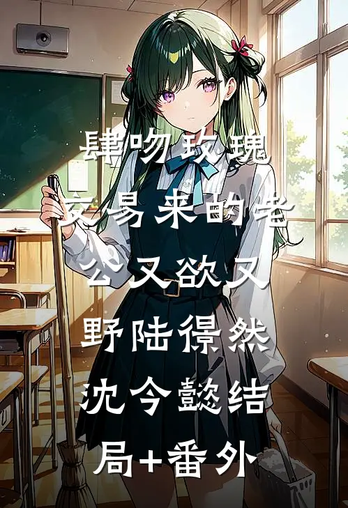 肆吻玫瑰：交易来的老公又欲又野陆憬然沈今懿结局+番外