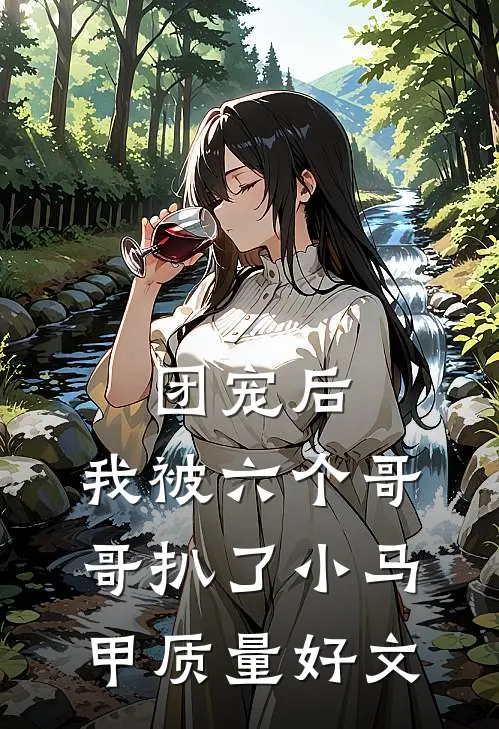 团宠后，我被六个哥哥扒了小马甲质量好文